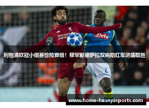 利物浦欧冠小组赛惊险晋级!穆罕默德萨拉双响助红军逆袭取胜