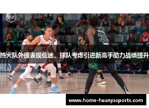 热火队外援表现低迷，球队考虑引进新高手助力战绩提升