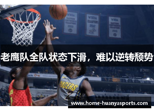老鹰队全队状态下滑，难以逆转颓势