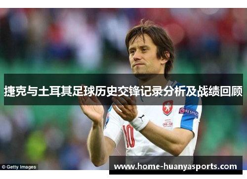 捷克与土耳其足球历史交锋记录分析及战绩回顾