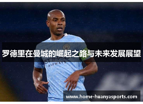 罗德里在曼城的崛起之路与未来发展展望