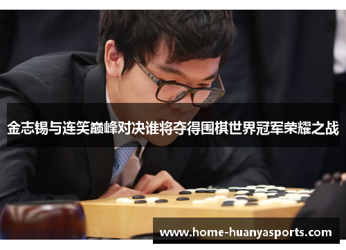 金志锡与连笑巅峰对决谁将夺得围棋世界冠军荣耀之战